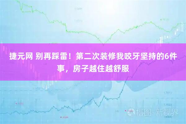 捷元网 别再踩雷！第二次装修我咬牙坚持的6件事，房子越住越舒服