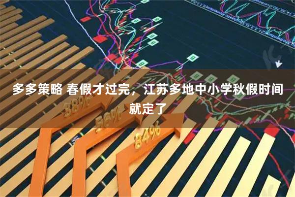 多多策略 春假才过完，江苏多地中小学秋假时间就定了