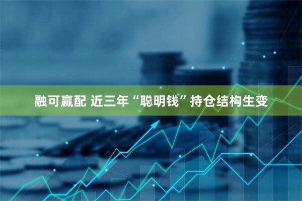 融可赢配 近三年“聪明钱”持仓结构生变